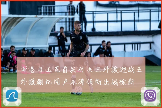 海港与玉昆首发对决三外援迎战五外援蒯纪闻卢永涛领衔出战徐新