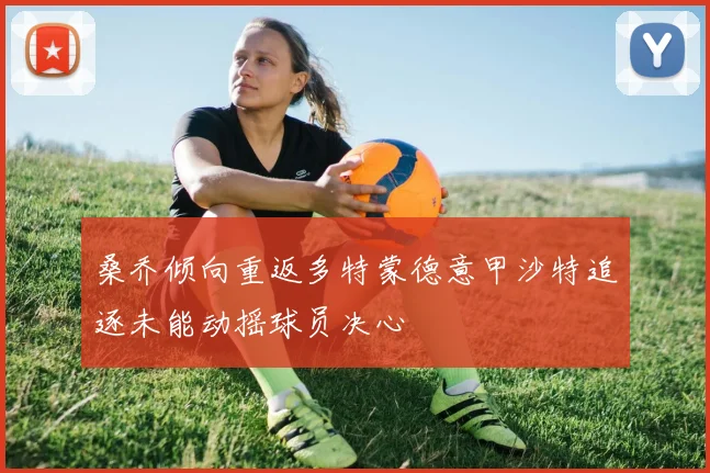 桑乔倾向重返多特蒙德意甲沙特追逐未能动摇球员决心