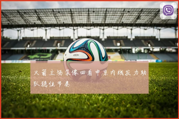 火箭主场录像回看申京内线发力助队稳住节奏