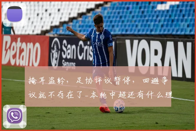 掩耳盗铃，足协评议暂停，回避争议就不存在了_本轮中超还有什么理由