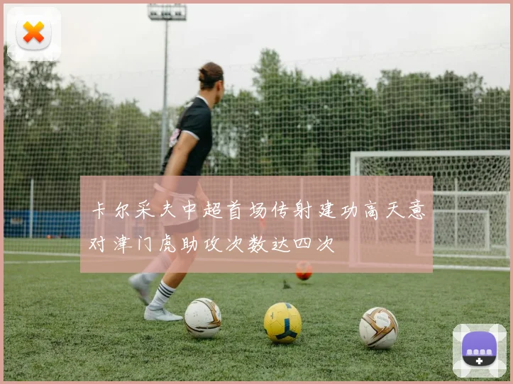 卡尔采夫中超首场传射建功高天意对津门虎助攻次数达四次
