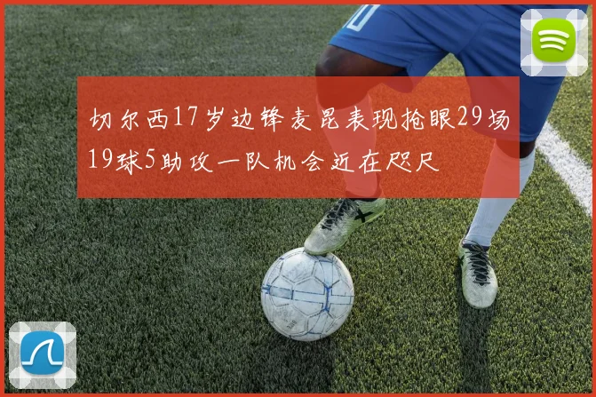 切尔西17岁边锋麦昆表现抢眼29场19球5助攻一队机会近在咫尺